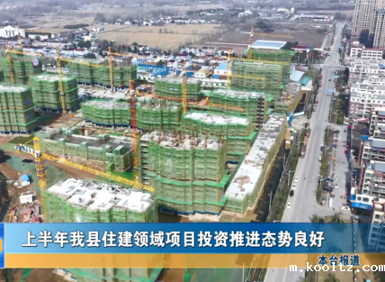 上半年我县住建领域项目投资推进态势良好